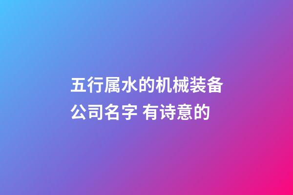 五行属水的机械装备公司名字 有诗意的-第1张-公司起名-玄机派